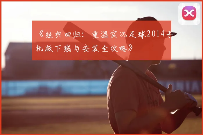 《经典回归：重温实况足球2014手机版下载与安装全攻略》