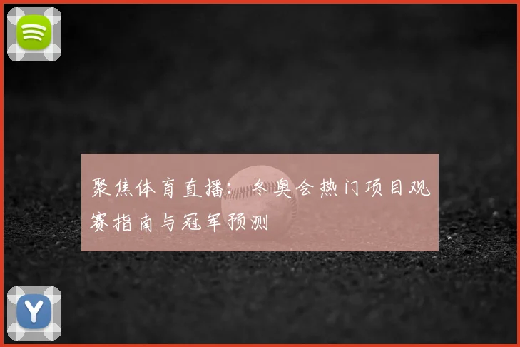 聚焦体育直播：冬奥会热门项目观赛指南与冠军预测