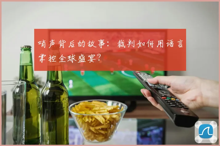 哨声背后的故事：裁判如何用语言掌控全球盛宴？