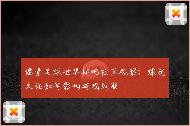 像素足球世界杯吧社区观察：球迷文化如何影响游戏风潮