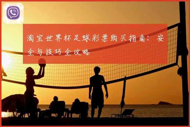 淘宝世界杯足球彩票购买指南：安全与技巧全攻略