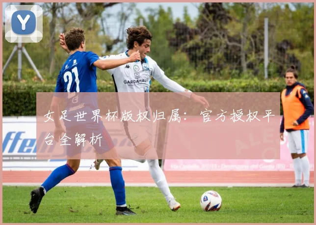 女足世界杯版权归属：官方授权平台全解析