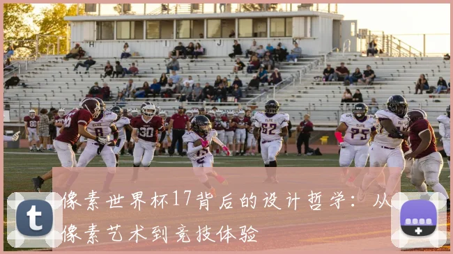 像素世界杯17背后的设计哲学：从像素艺术到竞技体验