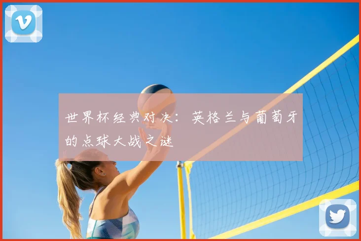 世界杯经典对决:英格兰与葡萄牙的点球大战之谜