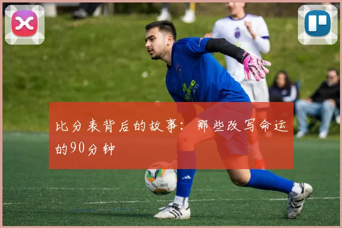 比分表背后的故事：那些改写命运的90分钟