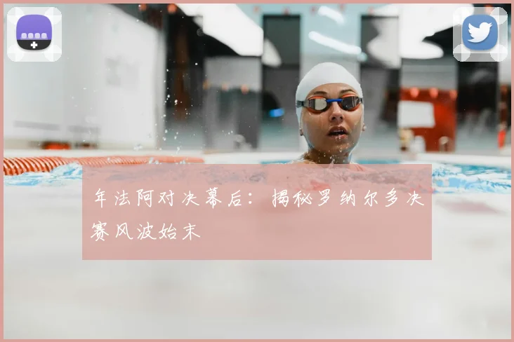 年法阿对决幕后:揭秘罗纳尔多决赛风波始末