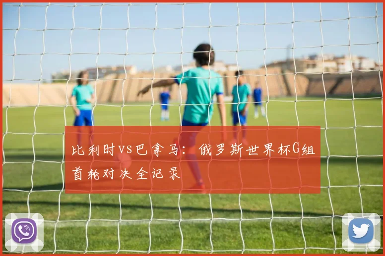 比利时vs巴拿马：俄罗斯世界杯G组首轮对决全记录