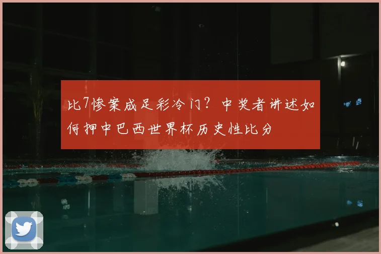 比7惨案成足彩冷门？中奖者讲述如何押中巴西世界杯历史性比分