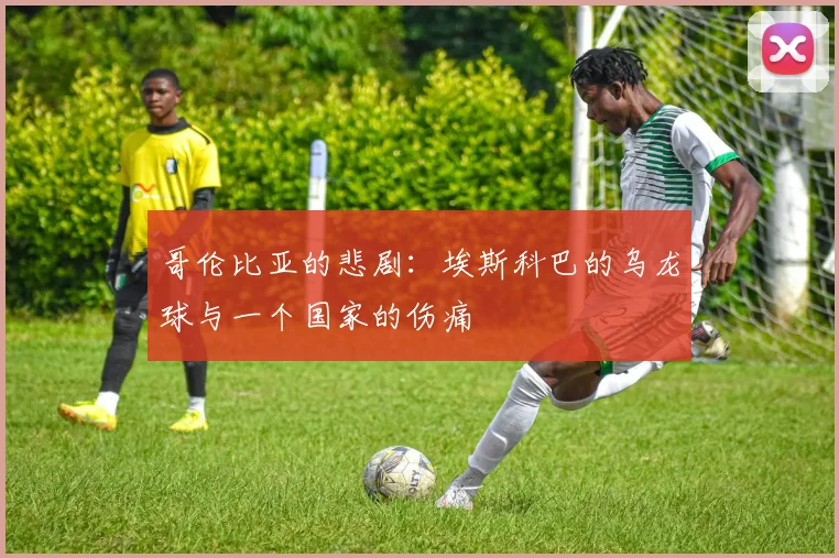 哥伦比亚的悲剧：埃斯科巴的乌龙球与一个国家的伤痛