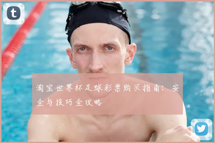 淘宝世界杯足球彩票购买指南:安全与技巧全攻略