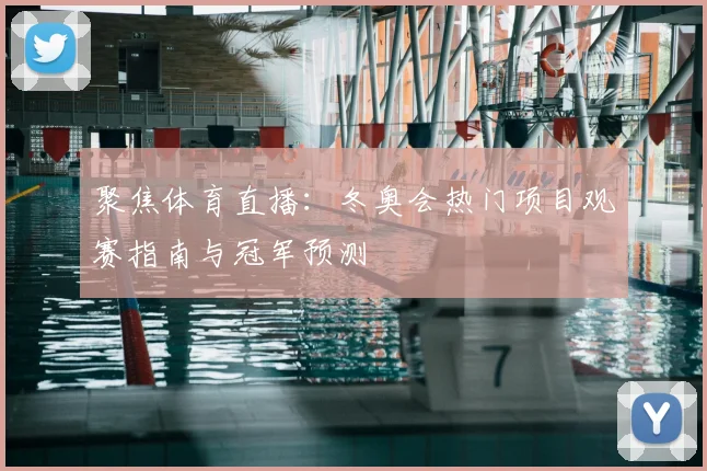 聚焦体育直播：冬奥会热门项目观赛指南与冠军预测