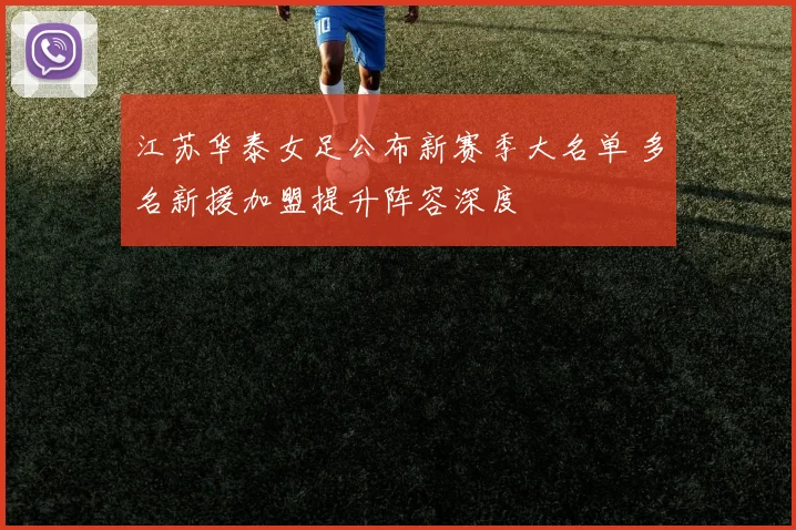 江苏华泰女足公布新赛季大名单 多名新援加盟提升阵容深度