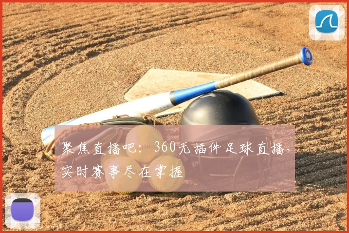 聚焦直播吧：360无插件足球直播，实时赛事尽在掌握