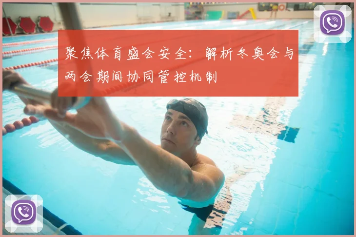 聚焦体育盛会安全：解析冬奥会与两会期间协同管控机制