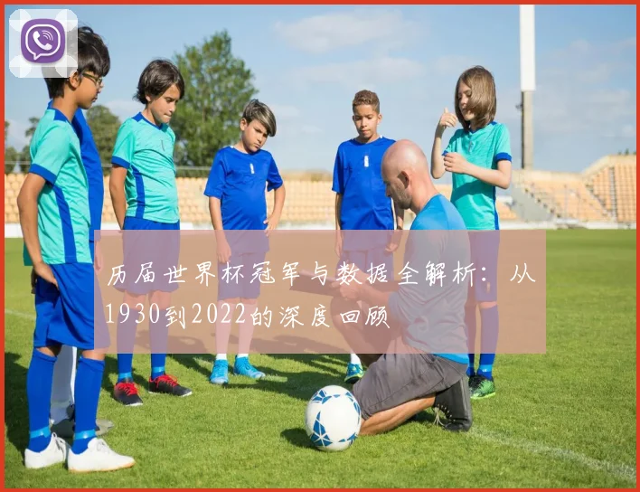 历届世界杯冠军与数据全解析：从1930到2022的深度回顾